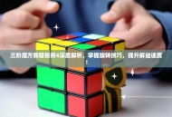 三阶魔方教程视频4深度解析，掌握旋转技巧，提升解谜速度！