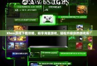 Xbox游戏下载攻略，畅享海量游戏，轻松升级你的游戏库！