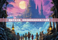 揭秘天空之城，探索经典冒险游戏的魅力与传承