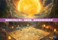 深度解析黄金太阳3，攻略详解，助你畅游神秘冒险世界