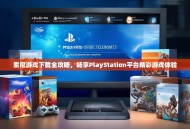 索尼游戏下载全攻略，畅享PlayStation平台精彩游戏体验
