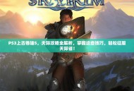 PS3上古卷轴5，天际攻略全解析，掌握这些技巧，轻松征服天际省！