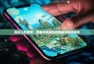 指尖上的冒险，智能手机游戏的崛起与影响解析