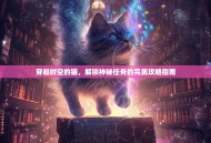 穿越时空的猫，解锁神秘任务的完美攻略指南