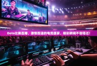 Doto比赛直播，激情四溢的电竞盛宴，精彩瞬间不容错过！