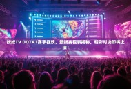 妖妖TV DOTA1赛事狂欢，最新赛程表揭秘，精彩对决即将上演！