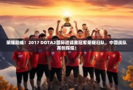 荣耀巅峰！2017 DOTA2国际邀请赛冠军荣耀归队，中国战队再创辉煌！
