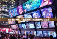 成都手游市场，下载量飙升，本土创新力引领潮流