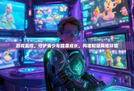 游戏监控，守护青少年健康成长，构建和谐网络环境