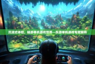 沉浸式体验，畅游单机游戏世界—乐游单机游戏专题解析