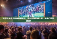 炉石传说官方比赛最新资讯，精彩对决即将上演，选手们蓄势待发！