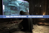 黑暗之魂3攻略视频深度解析，全方位通关指南揭秘