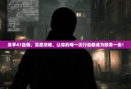 杀手47血钱，深度攻略，让你的每一次行动都成为致命一击！