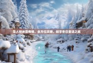 雪人谷冰雪奇缘，全方位攻略，畅享冬日童话之旅