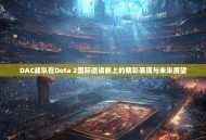 DAC战队在Dota 2国际邀请赛上的精彩表现与未来展望