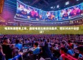 电竞热潮席卷上海，最新电竞比赛资讯盘点，精彩对决不容错过！