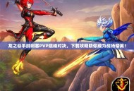 龙之谷手游刺客PVP巅峰对决，下载攻略助你成为战场精英！