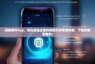 揭秘密件App，隐私安全必备的加密文件管理神器，下载攻略全解析！
