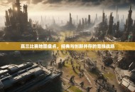 真三比赛地图盘点，经典与创新并存的竞技战场