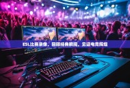 ESL比赛录像，回顾经典瞬间，见证电竞辉煌