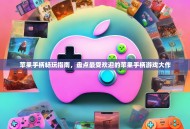 苹果手柄畅玩指南，盘点最受欢迎的苹果手柄游戏大作