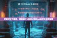 穿越时空的骗局，揭秘骗子X攻略X穿越txt的攻略攻略秘籍