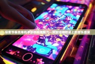 探索节奏类单机手游的无限魅力—带你领略指尖上的音乐盛宴