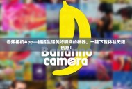 香蕉相机App—捕捉生活美好瞬间的神器，一键下载体验无限创意！