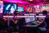 电竞热潮再起！义乌杰拉网咖精彩比赛盛宴，精彩瞬间回顾