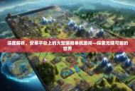 深度解析，安卓平台上的大型策略单机游戏—探索无限可能的世界