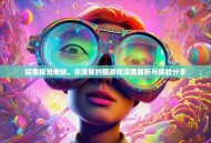 探索视觉奇旅，你是我的眼游戏深度解析与体验分享