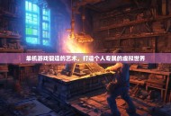 单机游戏锻造的艺术，打造个人专属的虚拟世界