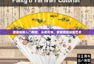 团扇绘制入门教程，从零开始，掌握团扇绘画艺术