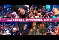 Dota2搞笑比赛盘点，选手们的高能瞬间，笑点十足！