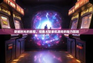 穿越时光的旅程，经典大型单机游戏的魅力回顾