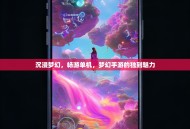 沉浸梦幻，畅游单机，梦幻手游的独到魅力