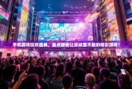 手机游戏狂欢盛典，盘点那些让你欲罢不能的精彩游戏！