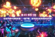 征途手游PK激情来袭！一键下载，畅享指尖战场的热血对决