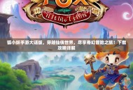 狐小妖手游大话版，穿越仙侠世界，尽享奇幻冒险之旅！下载攻略详解