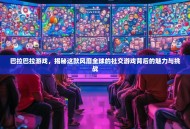 巴拉巴拉游戏，揭秘这款风靡全球的社交游戏背后的魅力与挑战