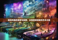 游戏风格的演变与探索，从传统到创新的艺术之旅