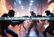 深入解析多人枪战单机联机游戏，单机与联机的魅力对决