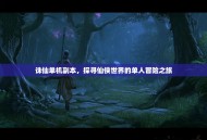 诛仙单机副本，探寻仙侠世界的单人冒险之旅