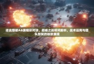 逆战爆破AG赛精彩对决，巅峰之战视频解析，战术运用与团队默契的极致展现