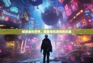 畅游虚拟世界，享受单机游戏的乐趣