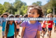 幼儿运动会游戏，寓教于乐，培养全面发展的小运动员