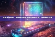 探索未知时空，尽在果冻穿越APP—轻松下载，开启奇幻之旅！