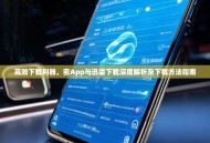 高效下载利器，密App与迅雷下载深度解析及下载方法指南