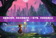 探索奇幻世界，尽在交易猫手游—一键下载，开启你的奇幻之旅！