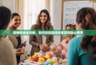 保姆挑选全攻略，如何找到最适合家庭的贴心帮手